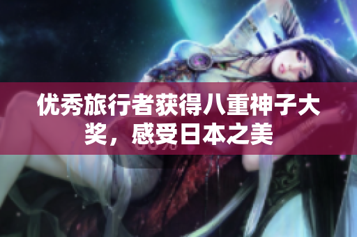 优秀旅行者获得八重神子大奖，感受日本之美