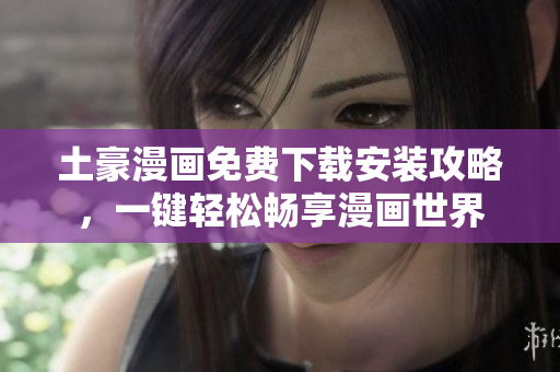 土豪漫画免费下载安装攻略，一键轻松畅享漫画世界