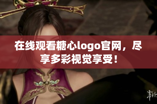 在线观看糖心logo官网，尽享多彩视觉享受！