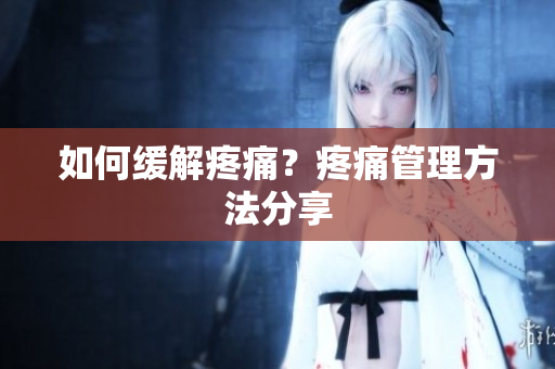 如何缓解疼痛？疼痛管理方法分享