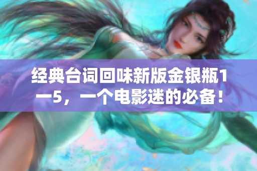 经典台词回味新版金银瓶1一5，一个电影迷的必备！