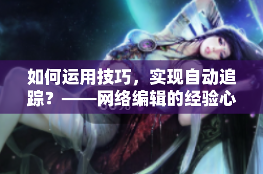 如何运用技巧，实现自动追踪？——网络编辑的经验心得