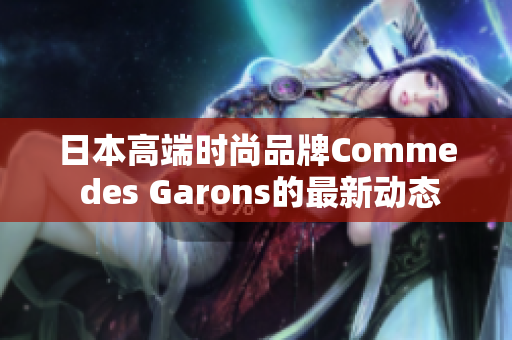 日本高端时尚品牌Comme des Garons的最新动态