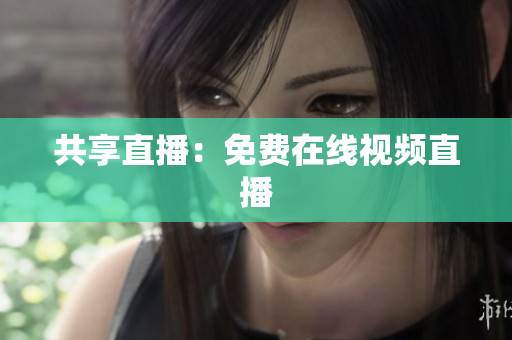 共享直播：免费在线视频直播