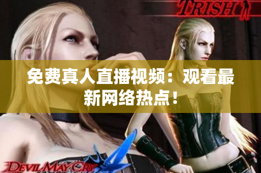 免费真人直播视频：观看最新网络热点！