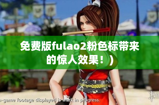 免费版fulao2粉色标带来的惊人效果！)