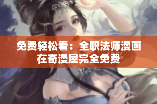 免费轻松看：全职法师漫画在奇漫屋完全免费