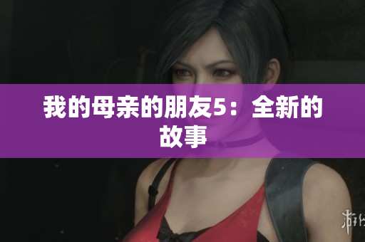 我的母亲的朋友5：全新的故事