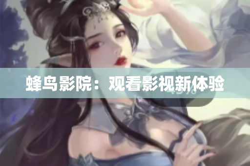 蜂鸟影院：观看影视新体验