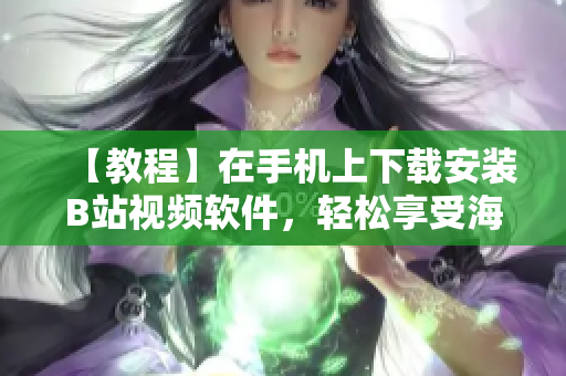 【教程】在手机上下载安装B站视频软件，轻松享受海量视频资源