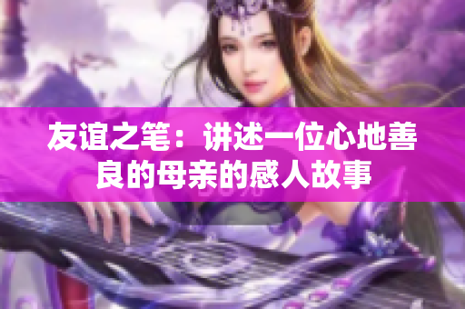 友谊之笔：讲述一位心地善良的母亲的感人故事