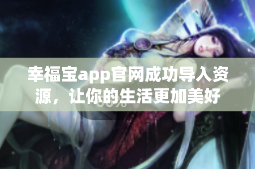 幸福宝app官网成功导入资源，让你的生活更加美好
