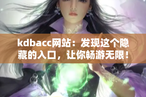 kdbacc网站：发现这个隐藏的入口，让你畅游无限！