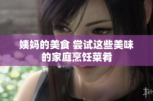 姨妈的美食 尝试这些美味的家庭烹饪菜肴
