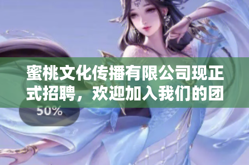 蜜桃文化传播有限公司现正式招聘，欢迎加入我们的团队！
