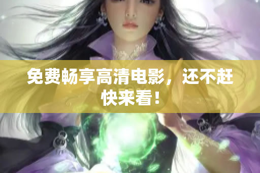 免费畅享高清电影，还不赶快来看！
