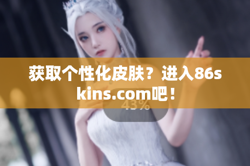 获取个性化皮肤？进入86skins.com吧！