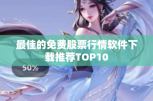最佳的免费股票行情软件下载推荐TOP10