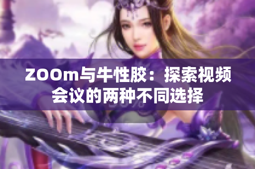 ZOOm与牛性胶：探索视频会议的两种不同选择