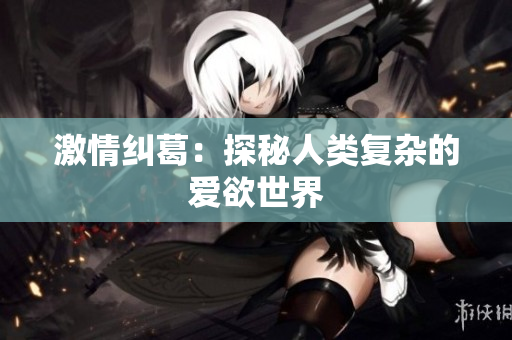 激情纠葛：探秘人类复杂的爱欲世界