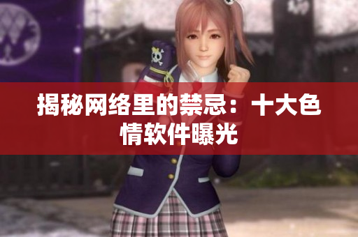 揭秘网络里的禁忌：十大色情软件曝光