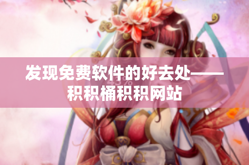 发现免费软件的好去处——积积桶积积网站