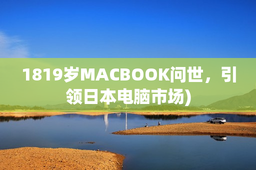 1819岁MACBOOK问世，引领日本电脑市场)
