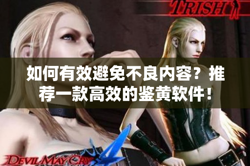 如何有效避免不良内容？推荐一款高效的鉴黄软件！