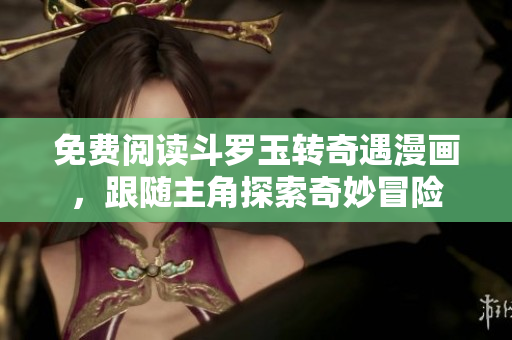 免费阅读斗罗玉转奇遇漫画，跟随主角探索奇妙冒险