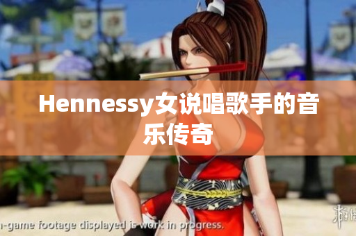 Hennessy女说唱歌手的音乐传奇