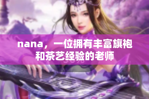 nana，一位拥有丰富旗袍和茶艺经验的老师