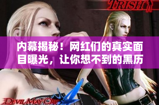 内幕揭秘！网红们的真实面目曝光，让你想不到的黑历史免费揭露