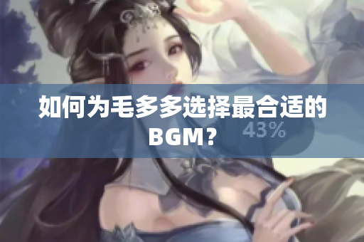 如何为毛多多选择最合适的BGM？