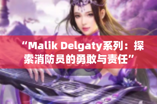 “Malik Delgaty系列：探索消防员的勇敢与责任”