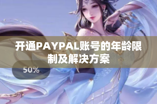 开通PAYPAL账号的年龄限制及解决方案