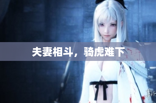 夫妻相斗，骑虎难下