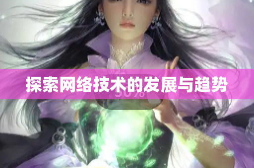 探索网络技术的发展与趋势