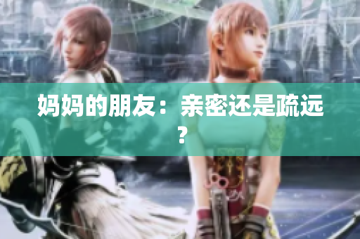 妈妈的朋友：亲密还是疏远？