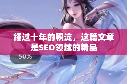 经过十年的积淀，这篇文章是SEO领域的精品