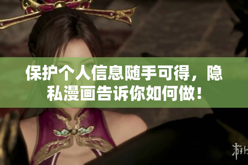 保护个人信息随手可得，隐私漫画告诉你如何做！