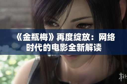 《金瓶梅》再度绽放：网络时代的电影全新解读