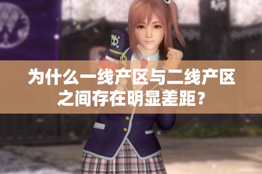 为什么一线产区与二线产区之间存在明显差距？