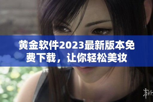 黄金软件2023最新版本免费下载，让你轻松美妆