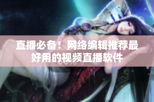 直播必备！网络编辑推荐最好用的视频直播软件