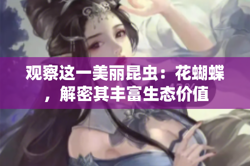 观察这一美丽昆虫：花蝴蝶，解密其丰富生态价值