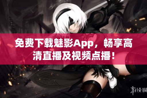 免费下载魅影App，畅享高清直播及视频点播！
