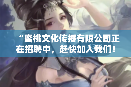 “蜜桃文化传播有限公司正在招聘中，赶快加入我们！”