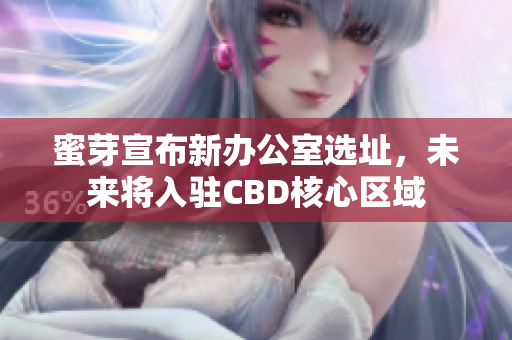 蜜芽宣布新办公室选址，未来将入驻CBD核心区域