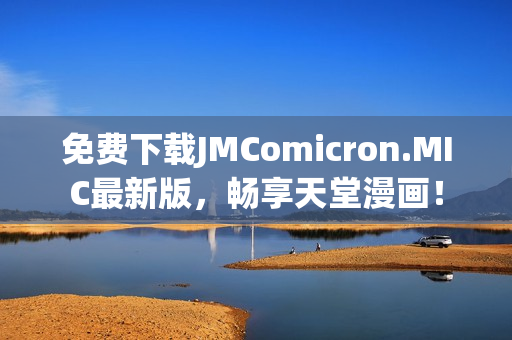 免费下载JMComicron.MIC最新版，畅享天堂漫画！