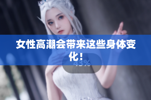 女性高潮会带来这些身体变化！